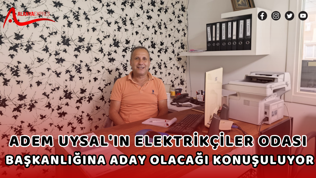 ADEM UYSAL'IN ELEKTRİKÇİLER ODASI BAŞKANLIĞINA ADAY OLACAĞI  KONUŞULUYOR