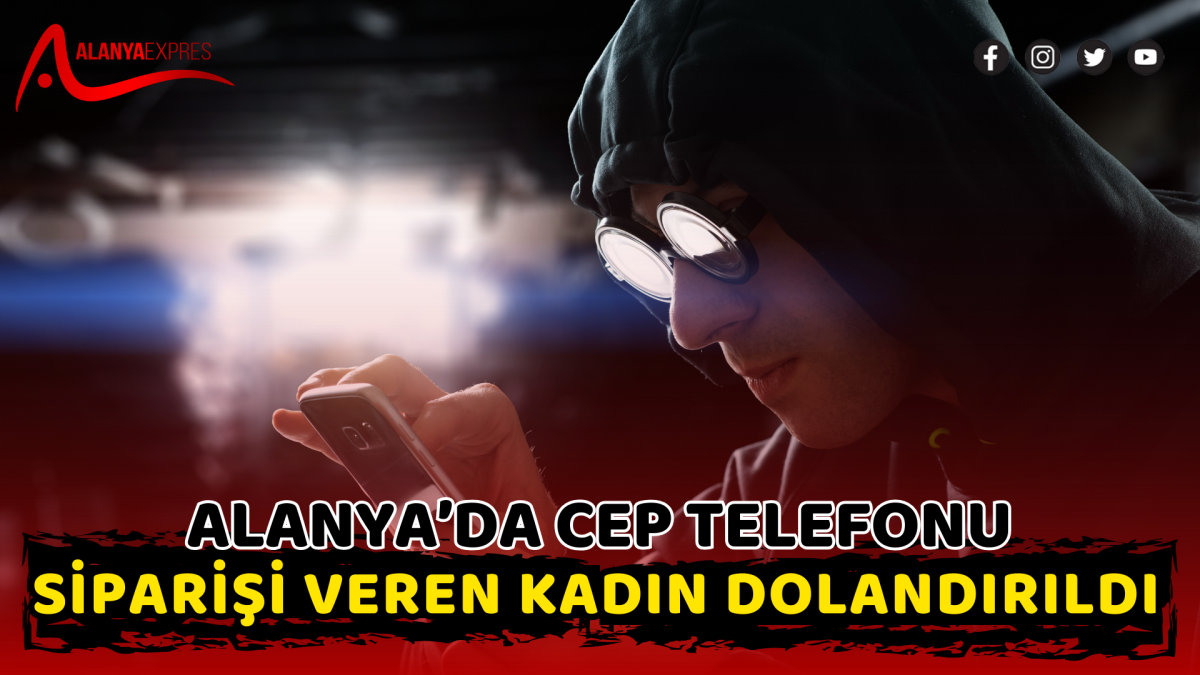 Alanya’da Cep Telefonu Siparişi Veren Kadın Dolandırıldı