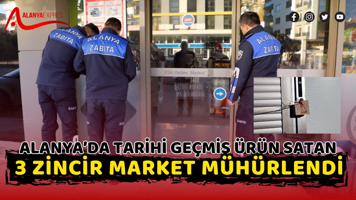 ALANYA’DA TARİHİ GEÇMİŞ ÜRÜN SATAN 3 ZİNCİR MARKET MÜHÜRLENDİ