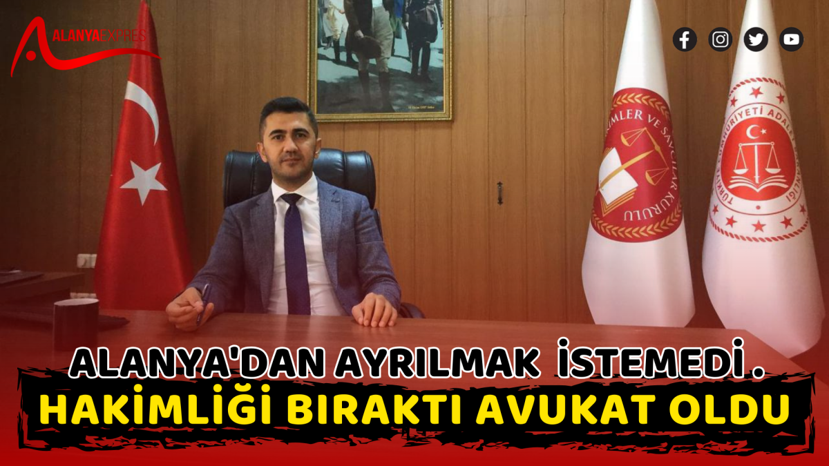 ALANYA'DAN AYRILMAK  İSTEMEDİ, HAKİMLİĞİ BIRAKTI AVUKAT OLDU