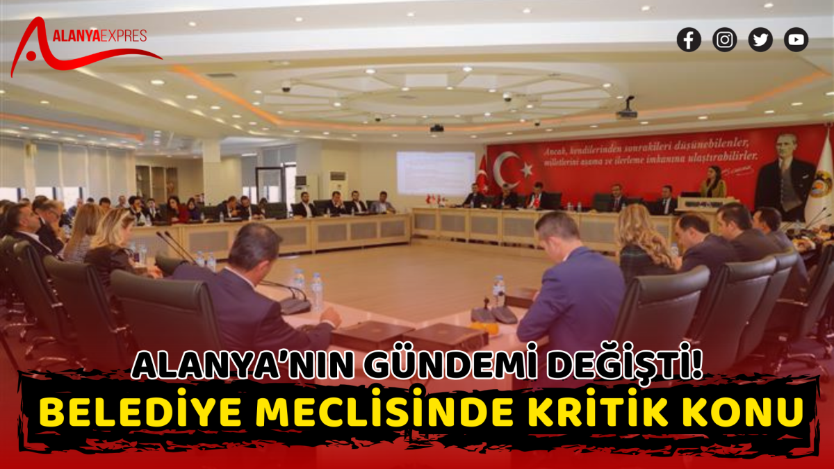 Alanya’nın Gündemi Değişti! Belediye Meclisinde Kritik Konu