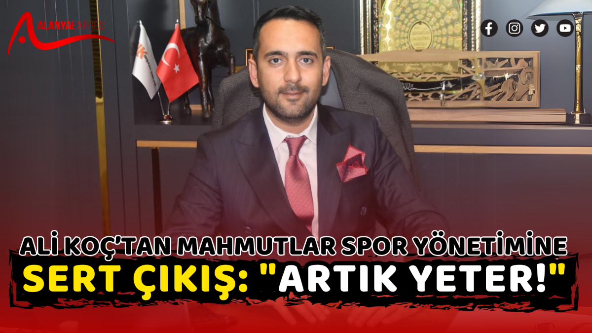 ALİ KOÇ’TAN MAHMUTLAR SPOR YÖNETİMİNE SERT ÇIKIŞ: 