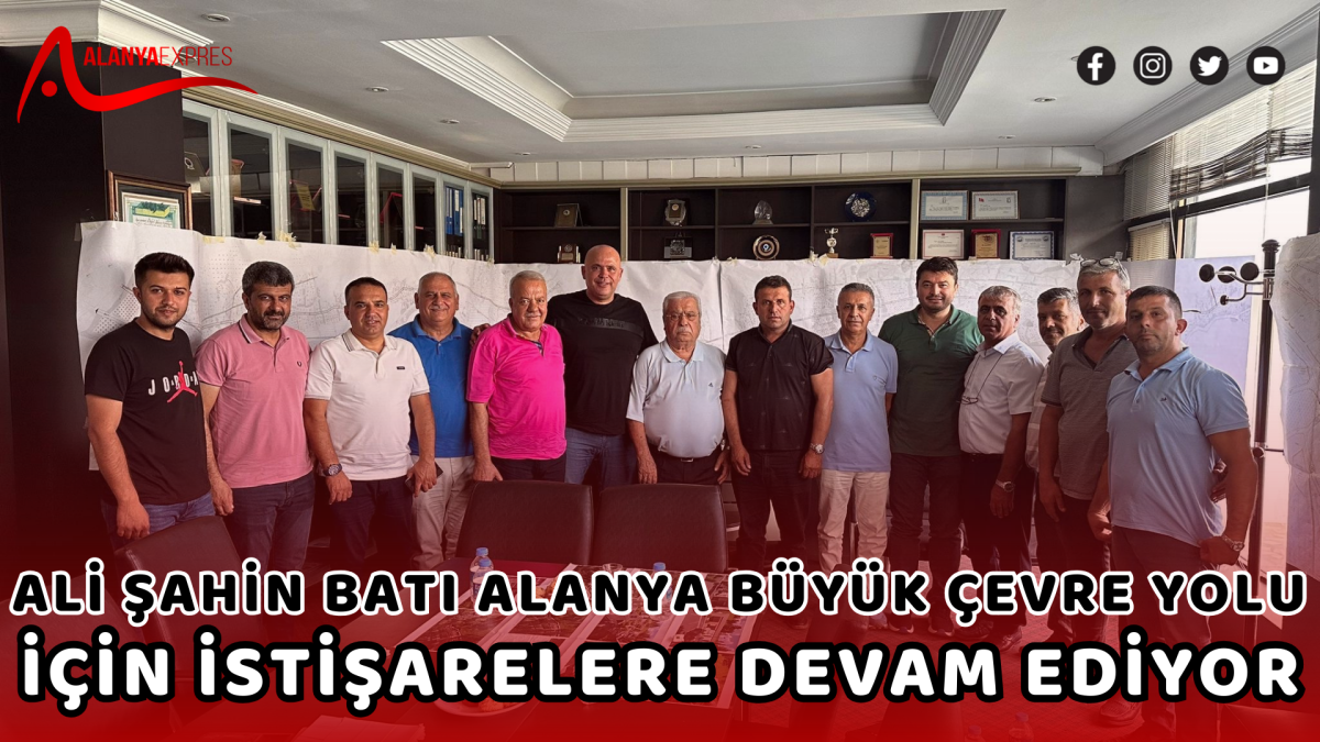 ALİ ŞAHİN  BATI ALANYA BÜYÜK ÇEVRE YOLU İÇİN İSTİŞARELERE DEVAM EDİYOR