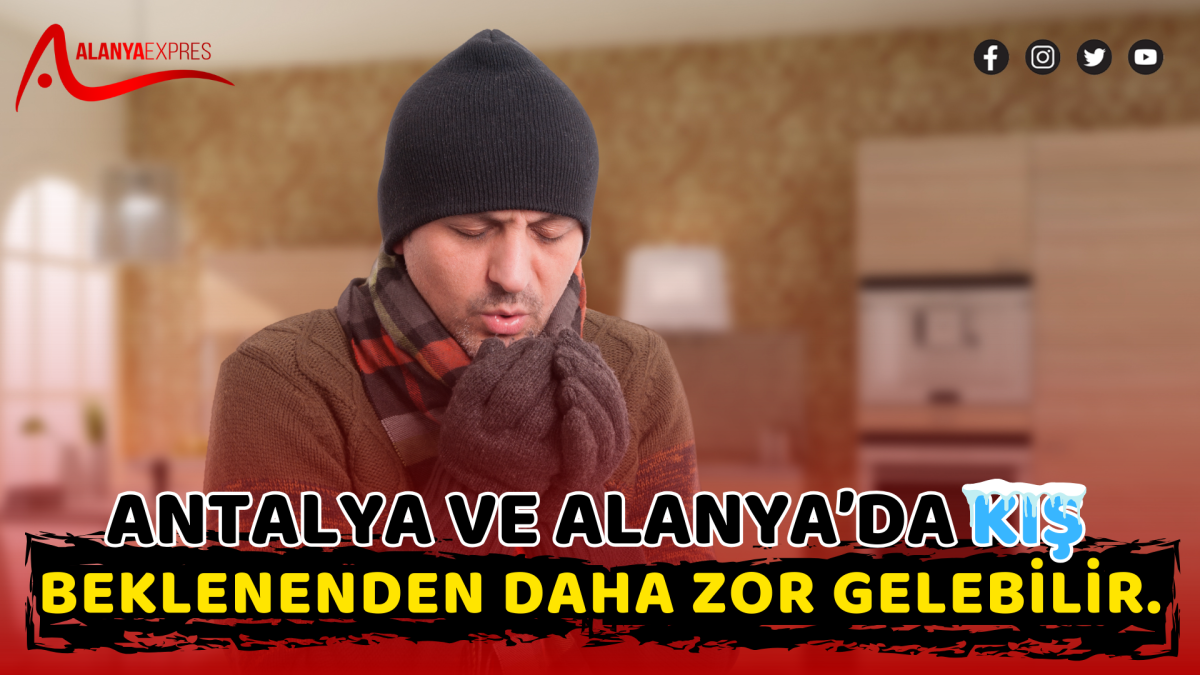 Antalya ve Alanya’da Kış Beklenenden Daha Zor Gelebilir.