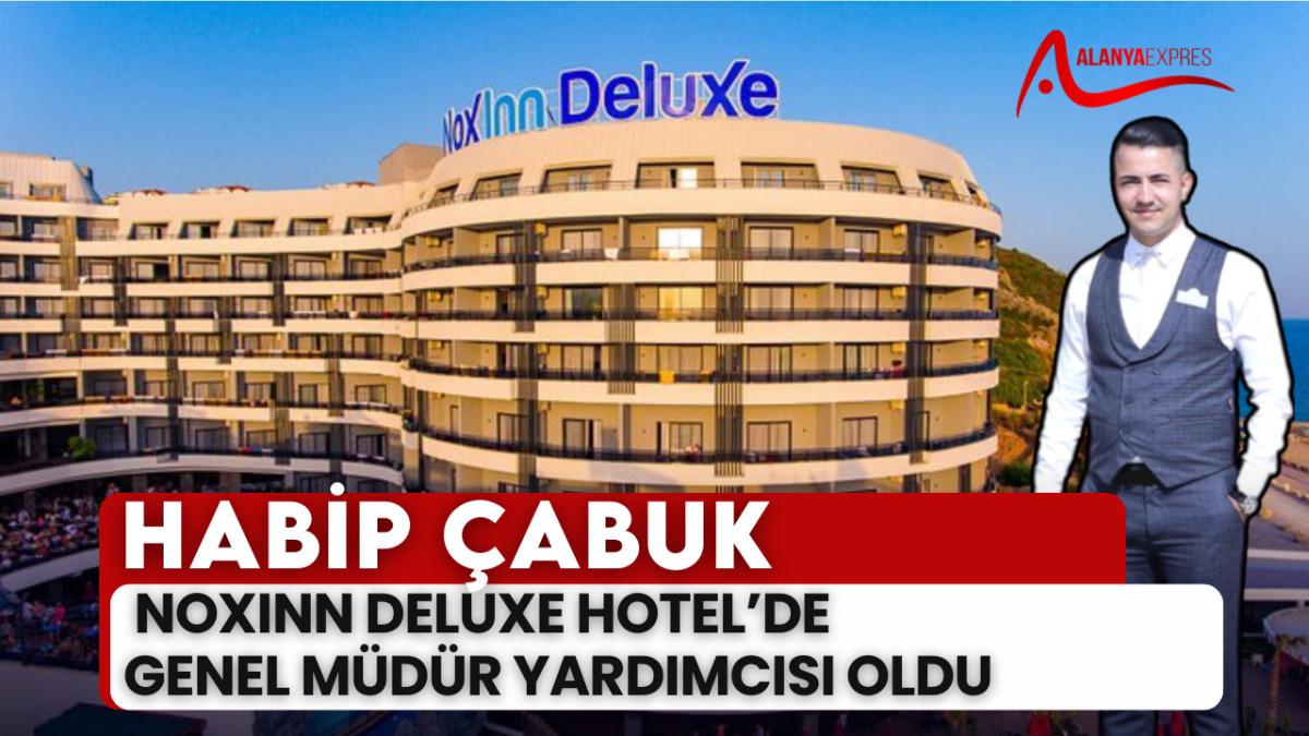 HABİP ÇABUK, NOXINN DELUXE HOTEL’DE GENEL MÜDÜR YARDIMCISI OLDU