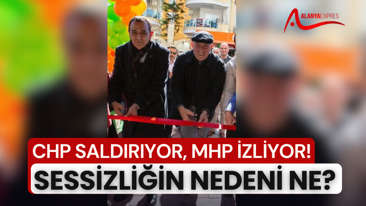 MHP ALANYA TEŞKİLATI NEDEN SESSİZ? CHP VURUYOR, MHP OTURUYOR MU?