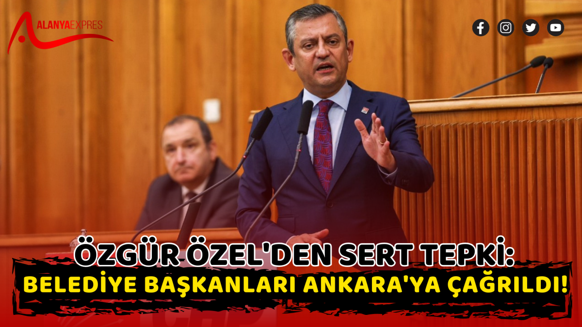 Özgür Özel'den Sert Tepki: Belediye Başkanları Ankara'ya Çağrıldı!