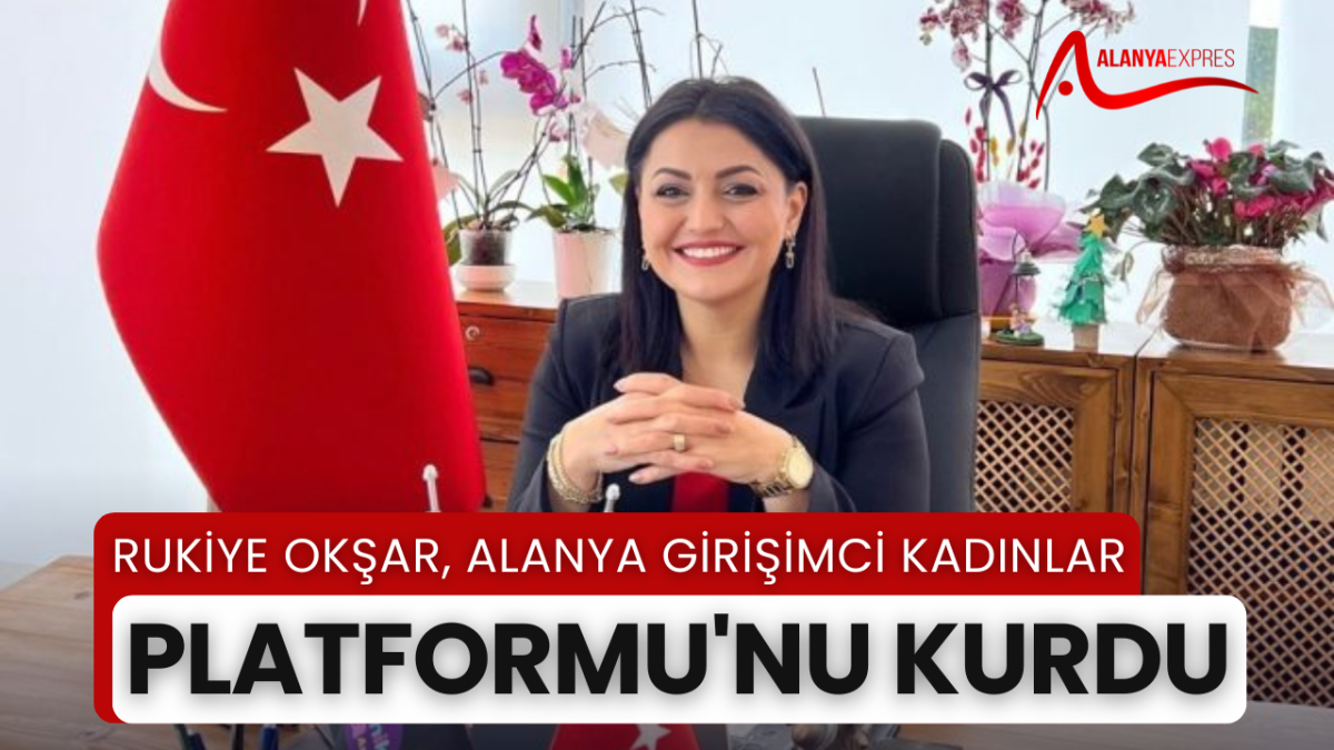 RUKİYE OKŞAR, ALANYA GİRİŞİMCİ KADINLAR PLATFORMU'NU KURDU