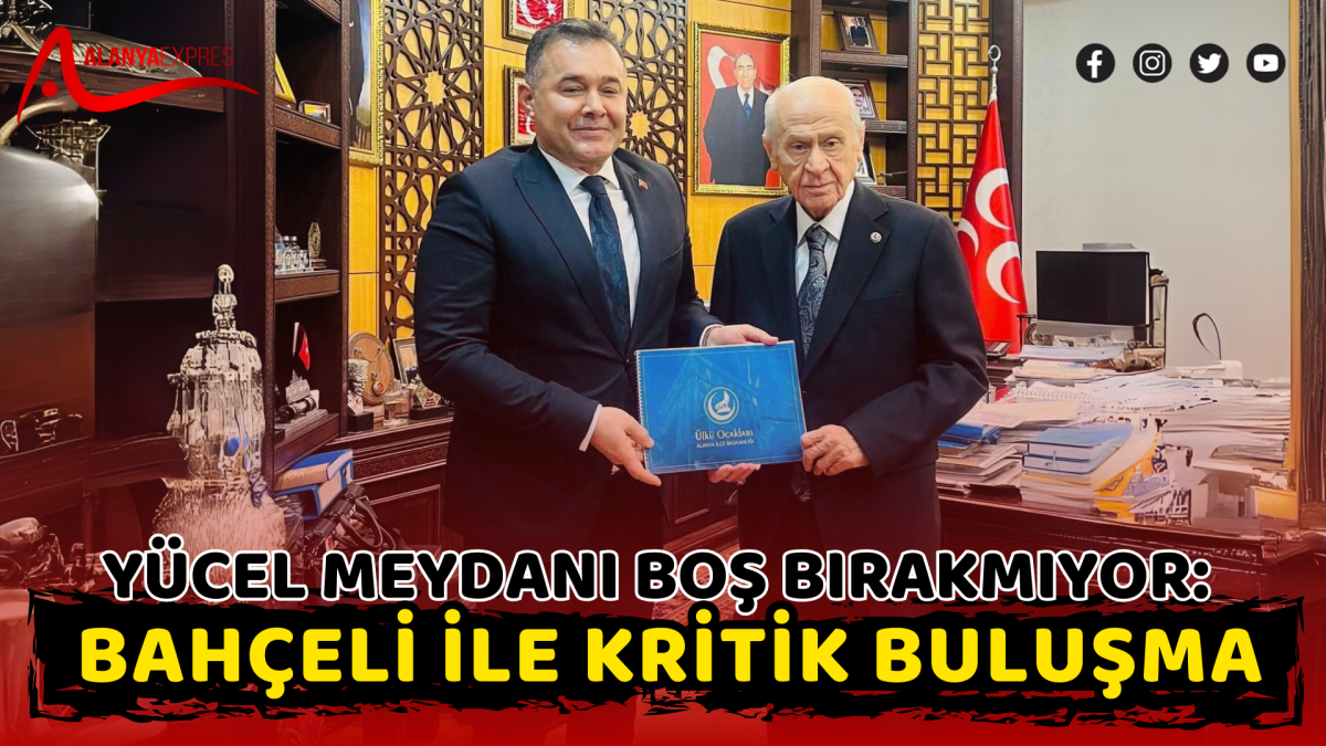 YÜCEL MEYDANI BOŞ BIRAKMIYOR: BAHÇELİ İLE KRİTİK BULUŞMA